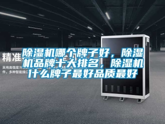 企業(yè)新聞除濕機哪個牌子好，除濕機品牌十大排名，除濕機什么牌子最好品質最好