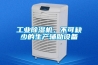 工業(yè)除濕機，不可缺少的生產(chǎn)輔助設備