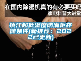 常見問題鎮(zhèn)江超低濕度防潮柜存儲條件(新推薦：2022已更新)