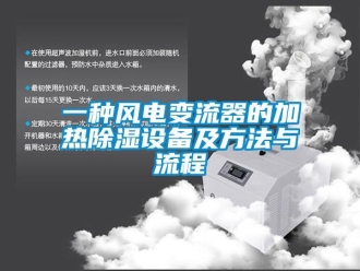 企業新聞一種風電變流器的加熱除濕設備及方法與流程