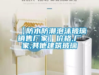 企業新聞【防水防潮泡沫玻璃銷售廠家】價格,廠家,其他建筑玻璃