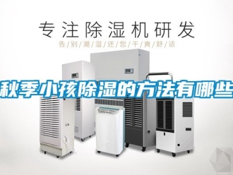 企業(yè)新聞秋季小孩除濕的方法有哪些