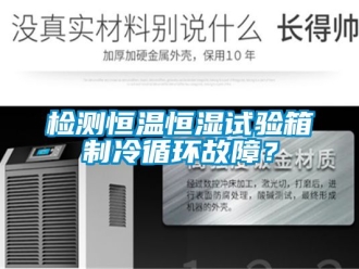 知識(shí)百科檢測恒溫恒濕試驗(yàn)箱制冷循環(huán)故障？