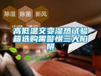 常見問(wèn)題高低溫交變濕熱試驗(yàn)箱選購(gòu)需警惕三大陷阱