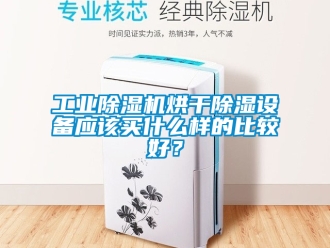 常見問題工業除濕機烘干除濕設備應該買什么樣的比較好？
