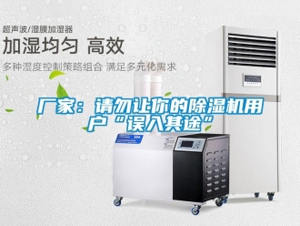 企業新聞廠家：請勿讓你的除濕機用戶“誤入其途”