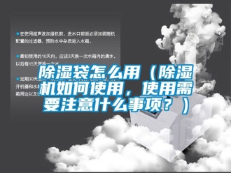 企業新聞除濕袋怎么用（除濕機如何使用，使用需要注意什么事項？）