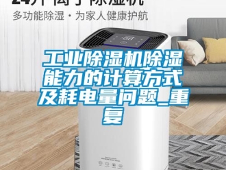 常見問題工業除濕機除濕能力的計算方式及耗電量問題_重復