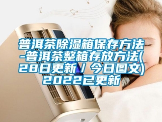企業(yè)新聞普洱茶除濕箱保存方法-普洱茶整箱存放方法(28日更新／今日圖文)2022已更新