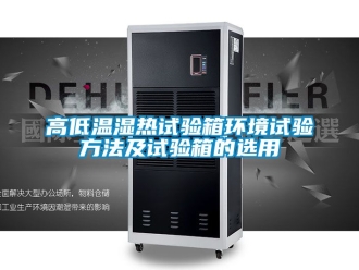 常見(jiàn)問(wèn)題高低溫濕熱試驗(yàn)箱環(huán)境試驗(yàn)方法及試驗(yàn)箱的選用