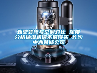 企業新聞新型裝修與空調對比 深度分析抽濕機值不值得買_長沙中洲裝修公司