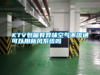 常見問題KTV包廂有異味空氣不流通可以用新風系統嗎