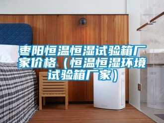 知識百科棗陽恒溫恒濕試驗箱廠家價格（恒溫恒濕環境試驗箱廠家）
