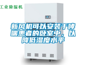 企業新聞新風機可以安裝于哮喘患者的臥室中，以降低濕度水平