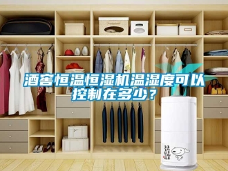 知識百科酒窖恒溫恒濕機溫濕度可以控制在多少？