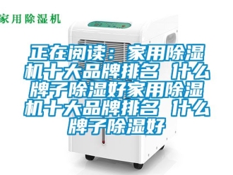 企業(yè)新聞?wù)陂喿x：家用除濕機十大品牌排名 什么牌子除濕好家用除濕機十大品牌排名 什么牌子除濕好