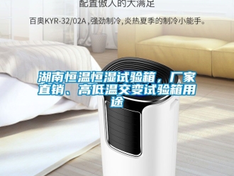 知識百科湖南恒溫恒濕試驗箱，廠家直銷、高低溫交變試驗箱用途