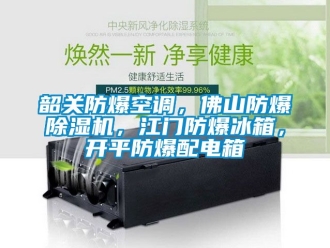 企業(yè)新聞韶關(guān)防爆空調(diào)，佛山防爆除濕機(jī)，江門防爆冰箱，開平防爆配電箱