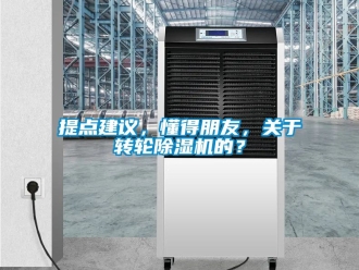 常見問題提點建議，懂得朋友，關于轉輪除濕機的？