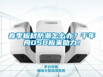 企業新聞春季板材防潮怎么辦？千年舟OSB板來助力！