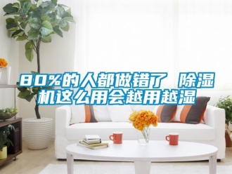 企業(yè)新聞80%的人都做錯(cuò)了 除濕機(jī)這么用會(huì)越用越濕