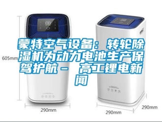 常見問題蒙特空氣設備：轉輪除濕機為動力電池生產保駕護航– 高工鋰電新聞