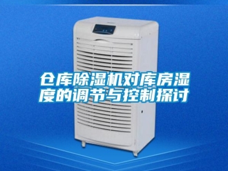 企業(yè)新聞倉庫除濕機對庫房濕度的調節(jié)與控制探討