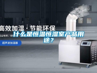 知識百科什么是恒溫恒濕室產品用途？