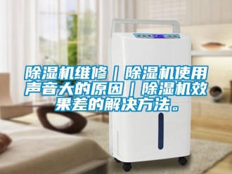 企業新聞除濕機維修｜除濕機使用聲音大的原因｜除濕機效果差的解決方法。