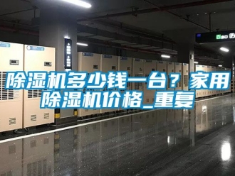 企業新聞除濕機多少錢一臺？家用除濕機價格_重復