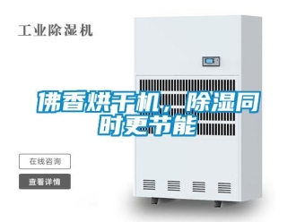 企業(yè)新聞佛香烘干機(jī)，除濕同時(shí)更節(jié)能