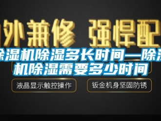 企業(yè)新聞除濕機(jī)除濕多長時(shí)間—除濕機(jī)除濕需要多少時(shí)間