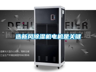 知識百科選新風(fēng)除濕機(jī)電機(jī)是關(guān)鍵