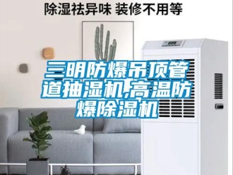 企業新聞三明防爆吊頂管道抽濕機,高溫防爆除濕機