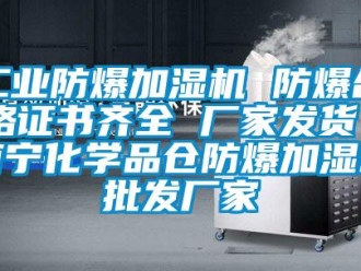 企業(yè)新聞工業(yè)防爆加濕機(jī) 防爆合格證書(shū)齊全 廠家發(fā)貨 南寧化學(xué)品倉(cāng)防爆加濕機(jī)批發(fā)廠家