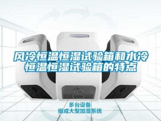 知識百科風冷恒溫恒濕試驗箱和水冷恒溫恒濕試驗箱的特點