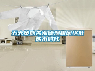 知識百科五大策略告別除濕機網(wǎng)絡低成本時代