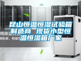 知識(shí)百科昆山恒溫恒濕試驗(yàn)箱制造商 現(xiàn)貨小型恒溫恒濕箱廠家
