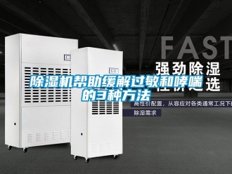 企業(yè)新聞除濕機幫助緩解過敏和哮喘的3種方法