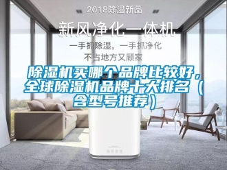 企業(yè)新聞除濕機(jī)買(mǎi)哪個(gè)品牌比較好，全球除濕機(jī)品牌十大排名（含型號(hào)推薦）
