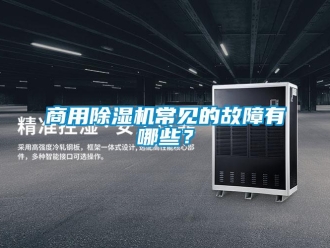 知識百科商用除濕機常見的故障有哪些？