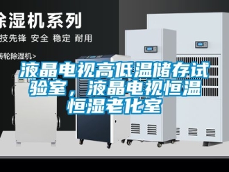 知識百科液晶電視高低溫儲存試驗(yàn)室，液晶電視恒溫恒濕老化室