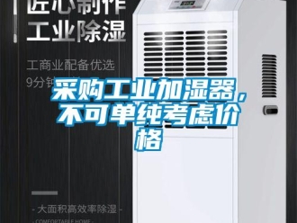 企業(yè)新聞采購工業(yè)加濕器，不可單純考慮價(jià)格