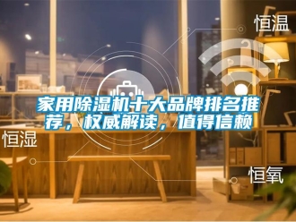 企業新聞家用除濕機十大品牌排名推薦，權威解讀，值得信賴