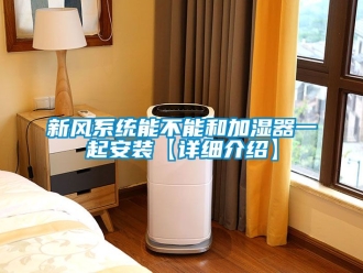 企業(yè)新聞新風(fēng)系統(tǒng)能不能和加濕器一起安裝【詳細(xì)介紹】
