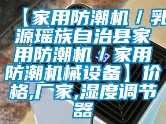 企業新聞【家用防潮機／乳源瑤族自治縣家用防潮機／家用防潮機械設備】價格,廠家,濕度調節器