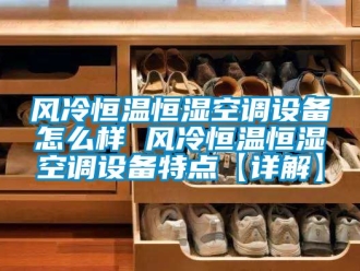 知識百科風冷恒溫恒濕空調設備怎么樣 風冷恒溫恒濕空調設備特點【詳解】