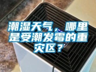企業(yè)新聞潮濕天氣，哪里是受潮發(fā)霉的重災(zāi)區(qū)？