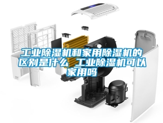 常見問(wèn)題工業(yè)除濕機(jī)和家用除濕機(jī)的區(qū)別是什么 工業(yè)除濕機(jī)可以家用嗎