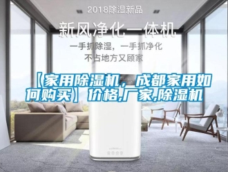 企業新聞【家用除濕機，成都家用如何購買】價格,廠家,除濕機